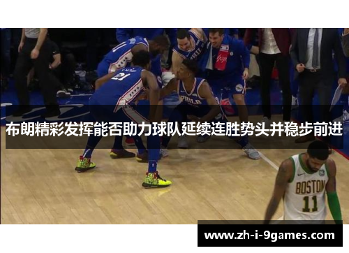 布朗精彩发挥能否助力球队延续连胜势头并稳步前进