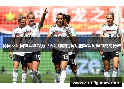 德国女足国家队崛起为世界足球豪门背后的辉煌历程与成功秘诀 德国女足国家队崛起为世界足球豪门背后的辉煌历程与成功秘诀