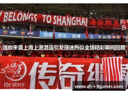 强敌来袭上海上港激战引发球迷热议全场精彩瞬间回顾 强敌来袭上海上港激战引发球迷热议全场精彩瞬间回顾