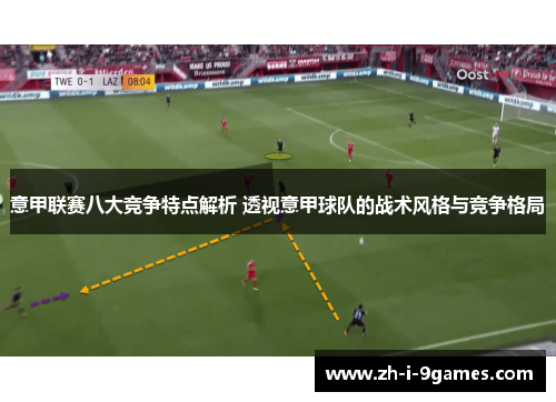 意甲联赛八大竞争特点解析 透视意甲球队的战术风格与竞争格局