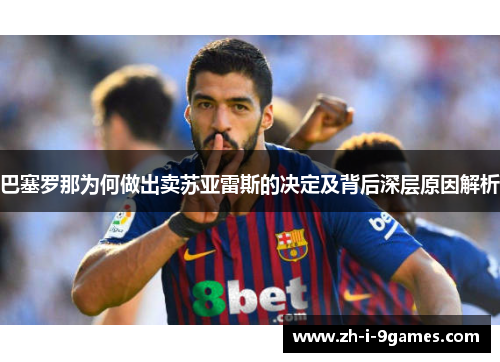 巴塞罗那为何做出卖苏亚雷斯的决定及背后深层原因解析