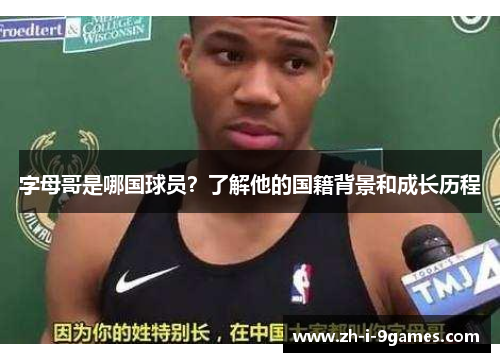 字母哥是哪国球员？了解他的国籍背景和成长历程
