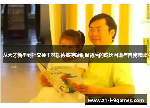 从天才新星到社交梗王林加德被持续调侃背后的成长困境与自我救赎