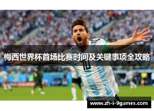 梅西世界杯首场比赛时间及关键事项全攻略