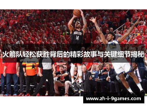 火箭队轻松获胜背后的精彩故事与关键细节揭秘