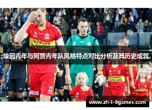 埃因青年与阿贾青年队风格特点对比分析及其历史成就