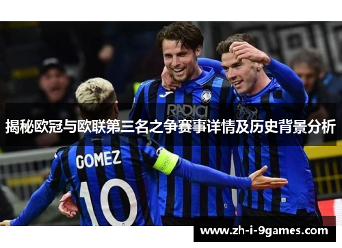 揭秘欧冠与欧联第三名之争赛事详情及历史背景分析 揭秘欧冠与欧联第三名之争赛事详情及历史背景分析