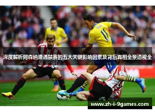深度解析阿森纳遭遇禁赛的五大关键影响因素及背后真相全景透视全 深度解析阿森纳遭遇禁赛的五大关键影响因素及背后真相全景透视全