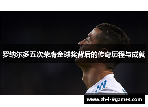 罗纳尔多五次荣膺金球奖背后的传奇历程与成就 罗纳尔多五次荣膺金球奖背后的传奇历程与成就