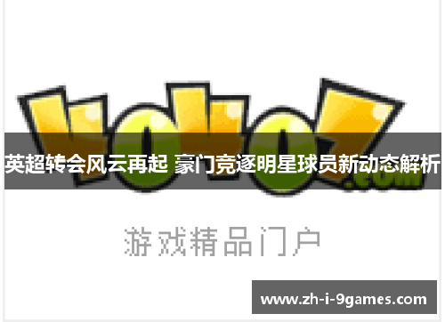 英超转会风云再起 豪门竞逐明星球员新动态解析