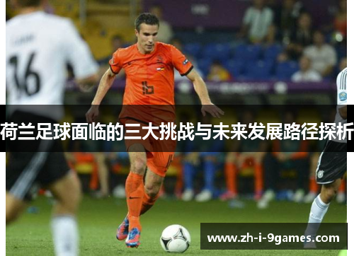 荷兰足球面临的三大挑战与未来发展路径探析