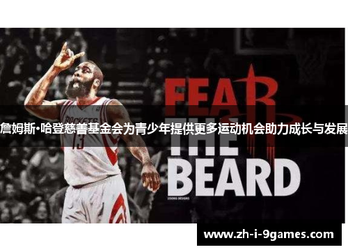 詹姆斯·哈登慈善基金会为青少年提供更多运动机会助力成长与发展 詹姆斯·哈登慈善基金会为青少年提供更多运动机会助力成长与发展