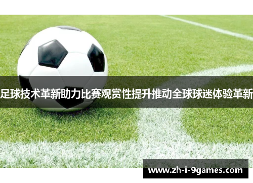 足球技术革新助力比赛观赏性提升推动全球球迷体验革新