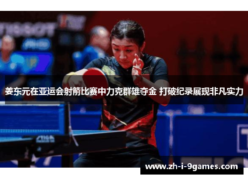 姜东元在亚运会射箭比赛中力克群雄夺金 打破纪录展现非凡实力