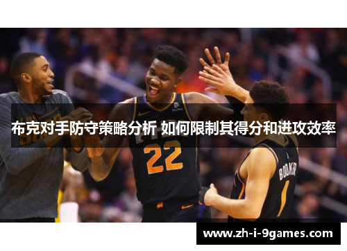 布克对手防守策略分析 如何限制其得分和进攻效率