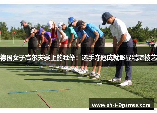 德国女子高尔夫赛上的壮举：选手夺冠成就彰显精湛技艺
