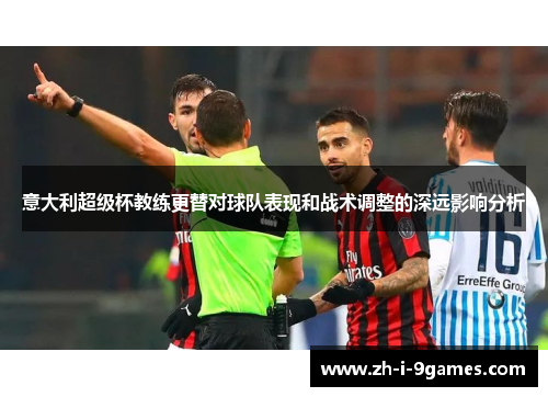 意大利超级杯教练更替对球队表现和战术调整的深远影响分析