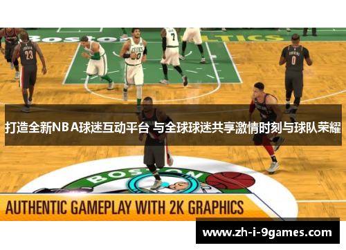 打造全新NBA球迷互动平台 与全球球迷共享激情时刻与球队荣耀