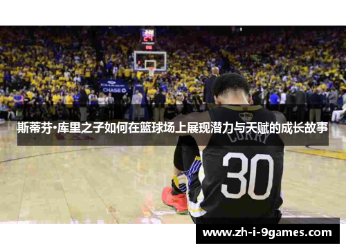 斯蒂芬·库里之子如何在篮球场上展现潜力与天赋的成长故事