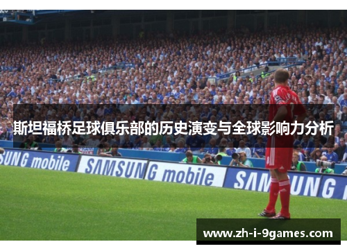 斯坦福桥足球俱乐部的历史演变与全球影响力分析