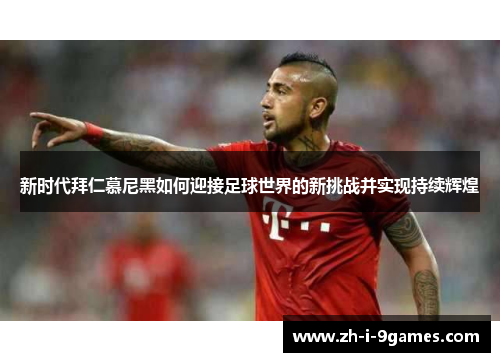 新时代拜仁慕尼黑如何迎接足球世界的新挑战并实现持续辉煌