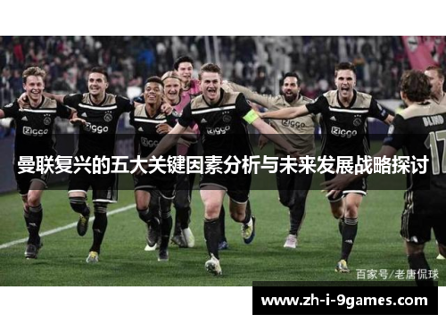 曼联复兴的五大关键因素分析与未来发展战略探讨