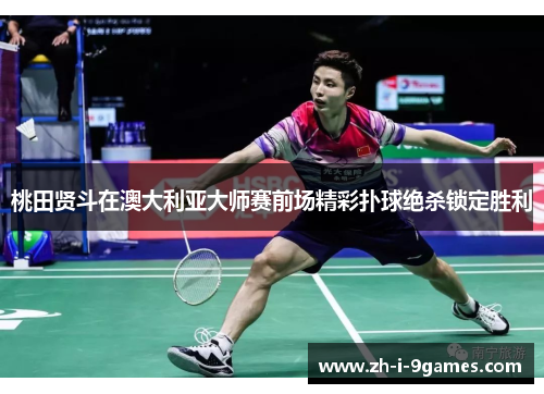 桃田贤斗在澳大利亚大师赛前场精彩扑球绝杀锁定胜利