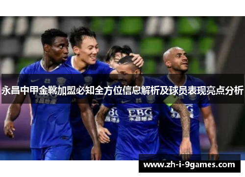 永昌中甲金靴加盟必知全方位信息解析及球员表现亮点分析