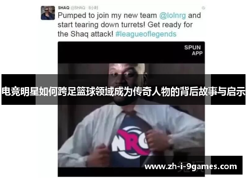 电竞明星如何跨足篮球领域成为传奇人物的背后故事与启示 电竞明星如何跨足篮球领域成为传奇人物的背后故事与启示