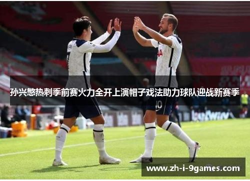 孙兴慜热刺季前赛火力全开上演帽子戏法助力球队迎战新赛季 孙兴慜热刺季前赛火力全开上演帽子戏法助力球队迎战新赛季