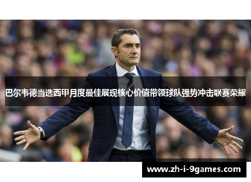 巴尔韦德当选西甲月度最佳展现核心价值带领球队强势冲击联赛荣耀 巴尔韦德当选西甲月度最佳展现核心价值带领球队强势冲击联赛荣耀
