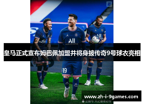 皇马正式宣布姆巴佩加盟并将身披传奇9号球衣亮相