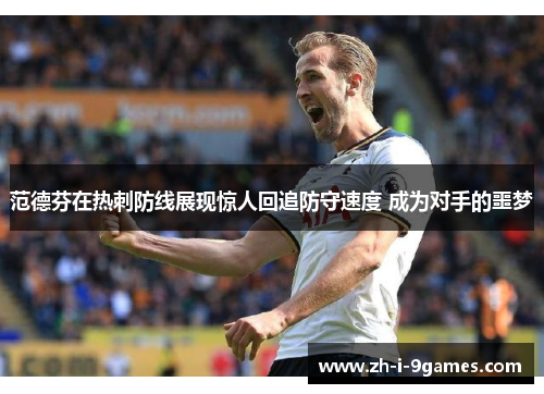 范德芬在热刺防线展现惊人回追防守速度 成为对手的噩梦
