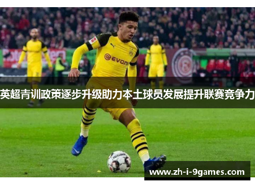 英超青训政策逐步升级助力本土球员发展提升联赛竞争力
