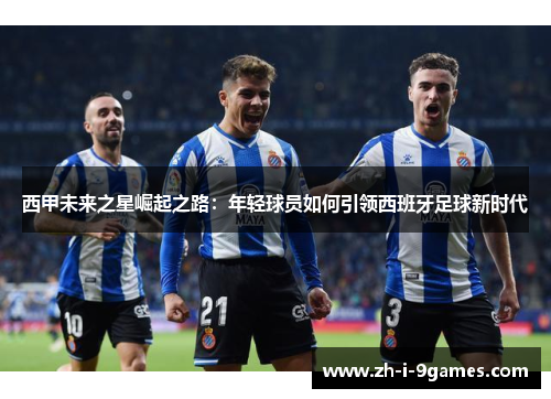 西甲未来之星崛起之路：年轻球员如何引领西班牙足球新时代