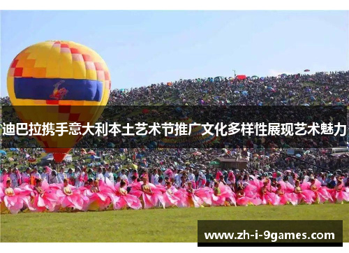 迪巴拉携手意大利本土艺术节推广文化多样性展现艺术魅力