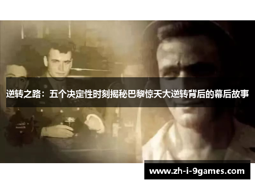 逆转之路：五个决定性时刻揭秘巴黎惊天大逆转背后的幕后故事