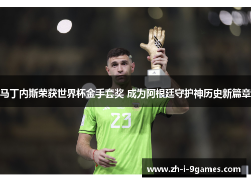 马丁内斯荣获世界杯金手套奖 成为阿根廷守护神历史新篇章
