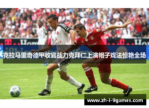 克拉马里奇德甲收官战力克拜仁上演帽子戏法惊艳全场 克拉马里奇德甲收官战力克拜仁上演帽子戏法惊艳全场